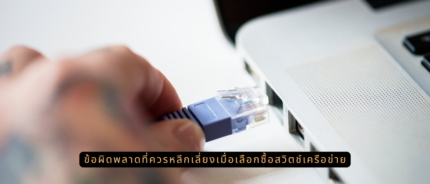 ข้อผิดพลาดที่ควรหลีกเลี่ยงเมื่อเลือกซื้อสวิตช์เครือข่าย